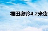 福田奥铃4.2米货车（奥铃t3怎么样）