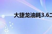 大捷龙油耗3.6二手（大捷龙油耗）