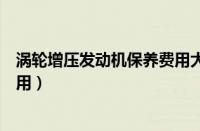 涡轮增压发动机保养费用大概多少（涡轮增压发动机保养费用）