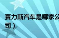 赛力斯汽车是哪家公司（塞力斯汽车是哪家公司）