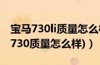 宝马730li质量怎么样（宝马730怎么样(宝马730质量怎么样)）