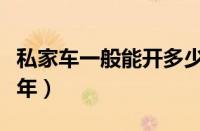 私家车一般能开多少年（私家车到底能开多少年）
