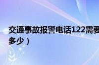 交通事故报警电话122需要加区号吗（交通事故报警电话是多少）