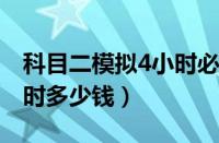 科目二模拟4小时必须去吗（科目二练车一小时多少钱）