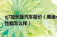 q7加长版汽车报价（奥迪q7加长版奥迪Q7豪华版加长车的性能怎么样）