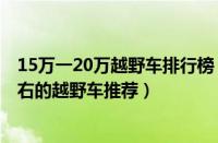 15万一20万越野车排行榜（15万一20万越野车盘点15万左右的越野车推荐）