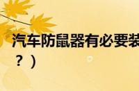 汽车防鼠器有必要装吗（汽车防鼠器有没有用？）