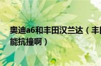 奥迪a6和丰田汉兰达（丰田撞奥迪奥迪A6比丰田汉兰达谁能抗撞啊）