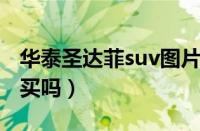 华泰圣达菲suv图片（华泰圣达菲怎么样值得买吗）