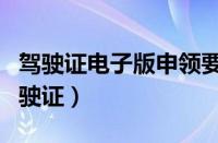 驾驶证电子版申领要多久（如何领取电子版驾驶证）