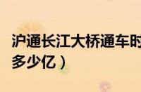 沪通长江大桥通车时间（沪通长江大桥总造价多少亿）