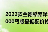 2022款兰德酷路泽4000报价（兰德酷路泽4000丐版最低配价格）