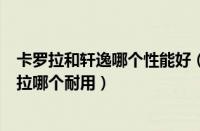 卡罗拉和轩逸哪个性能好（卡罗拉和轩逸哪个好轩逸与卡罗拉哪个耐用）