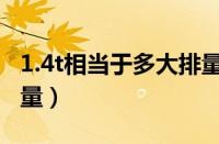 1.4t相当于多大排量自吸（1.4t相当于多大排量）
