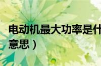 电动机最大功率是什么意思（最大功率是什么意思）