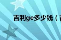 吉利ge多少钱（吉利ge多少钱一辆）