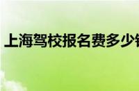 上海驾校报名费多少钱（上海十大驾校排名）