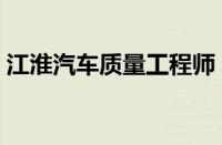 江淮汽车质量工程师（江淮汽车质量怎么样）