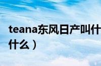 teana东风日产叫什么2.5（teana东风日产叫什么）