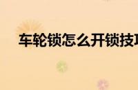 车轮锁怎么开锁技巧（车轮锁如何撬开）