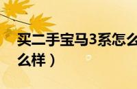 买二手宝马3系怎么样呢（买二手宝马3系怎么样）