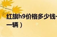 红旗h9价格多少钱一辆（宝马Z8报价多少钱一辆）