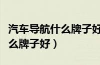 汽车导航什么牌子好多少钱一台（汽车导航什么牌子好）