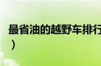 最省油的越野车排行榜（公认最省油的越野车）