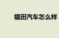 福田汽车怎么样 
