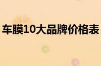 车膜10大品牌价格表（汽车贴膜品牌及价格）