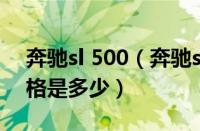 奔驰sl 500（奔驰sl500报价奔驰sl500的价格是多少）