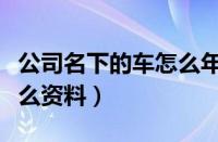 公司名下的车怎么年审（公司车辆年检需要什么资料）