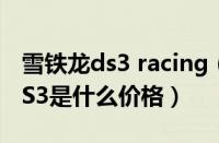 雪铁龙ds3 racing（雪铁龙ds3价格雪铁龙DS3是什么价格）