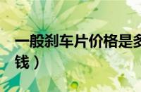 一般刹车片价格是多少（换4个刹车片要多少钱）