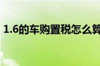 1.6的车购置税怎么算（1.6购置税是多少钱）