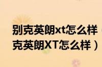 别克英朗xt怎么样（别克英朗XT优缺点及别克英朗XT怎么样）