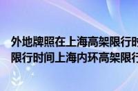 外地牌照在上海高架限行时间最新规定（上海市区外地牌照限行时间上海内环高架限行时间）
