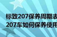 标致207保养周期表（东风标致207保养标致207车如何保养使用）