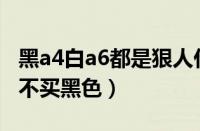 黑a4白a6都是狠人什么意思（奥迪a4l为什么不买黑色）