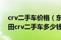 crv二手车价格（东风本田crv二手车报价本田crv二手车多少钱）