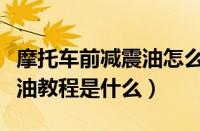 摩托车前减震油怎么换视频（摩托车换前减震油教程是什么）