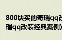 800块买的奇瑞qq改装（奇瑞qq改装案例(奇瑞qq改装经典案例)）