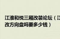 江淮和悦三厢改装论坛（江淮和悦三厢改装和悦三厢的可以改方向盘吗要多少钱）