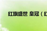 红旗盛世 皇冠（红旗盛世皇冠怎么样）