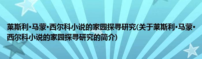 莱斯利·马蒙·西尔科小说的家园探寻研究(关于莱斯利·马蒙·西尔科小说的家园探寻研究的简介)