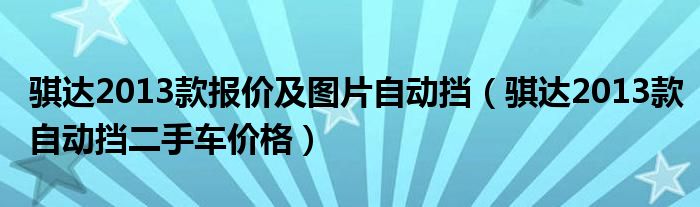 骐达2013款报价及图片自动挡（骐达2013款自动挡二手车价格）