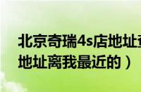 北京奇瑞4s店地址查询附近（北京奇瑞4s店地址离我最近的）