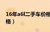 16年a6l二手车价格（16年奥迪a6l二手车价格）