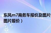 东风m7商务车报价及图片报价二手（东风m7商务车报价及图片报价）