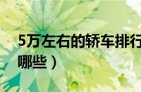 5万左右的轿车排行榜（5万元左右的轿车有哪些）
